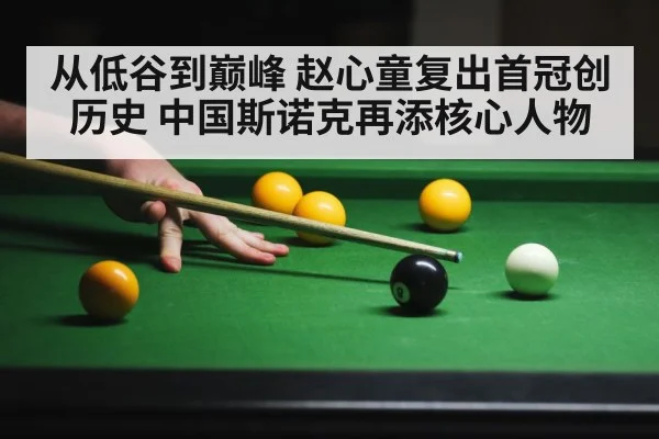 从低谷到巅峰 赵心童复出首冠创历史 中国斯诺克再添核心人物